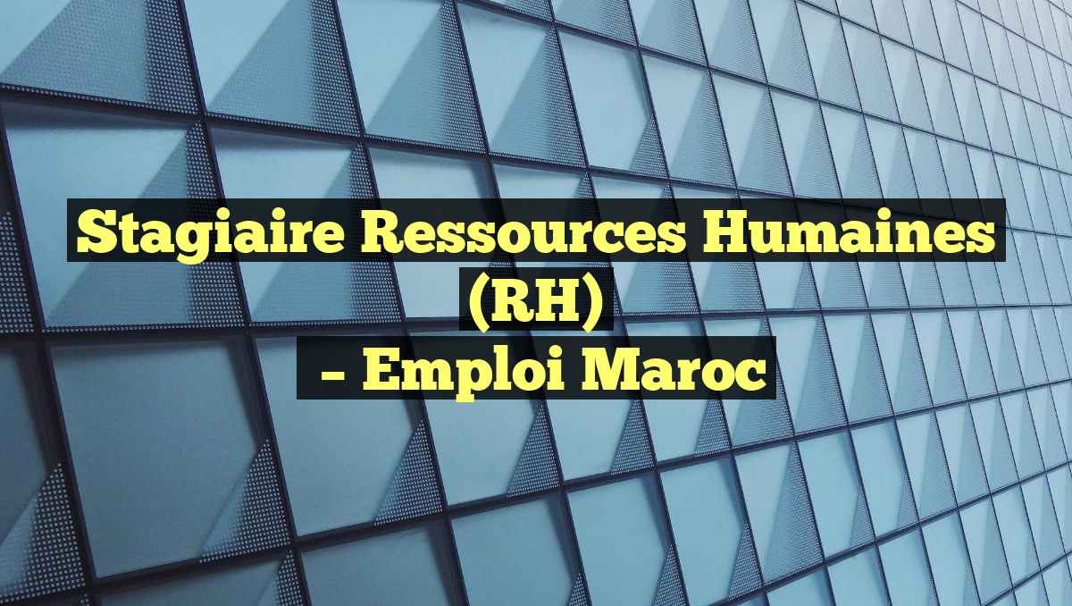 Stagiaire Ressources Humaines (RH)
– Emploi Maroc