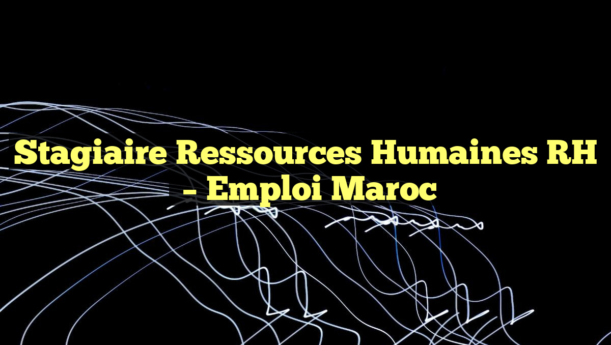 Stagiaire Ressources Humaines RH
– Emploi Maroc