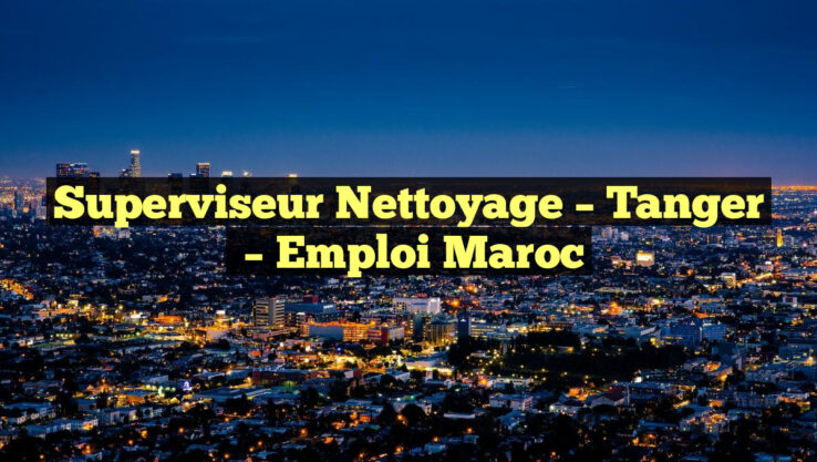 Superviseur Nettoyage – Tanger
– Emploi Maroc