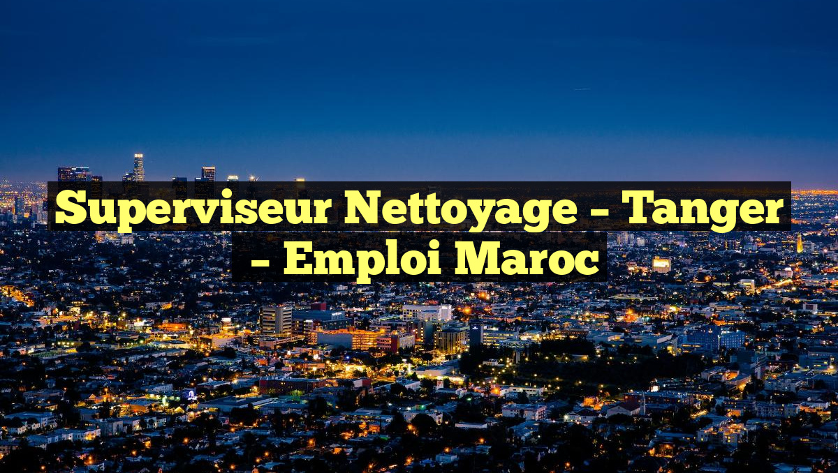 Superviseur Nettoyage – Tanger
– Emploi Maroc