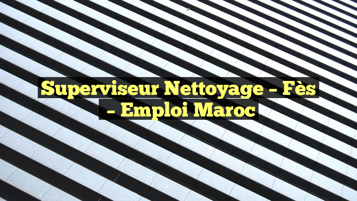 Superviseur Nettoyage – Fès
– Emploi Maroc