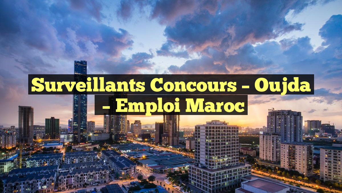 Surveillants Concours – Oujda
– Emploi Maroc