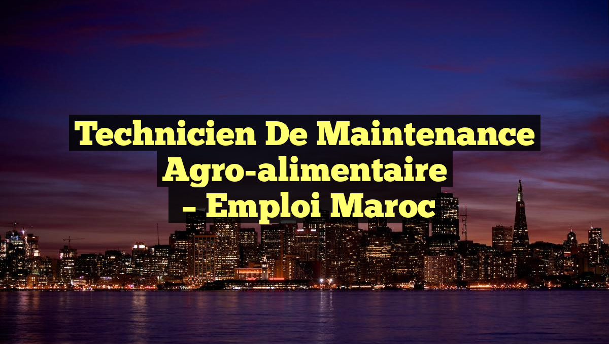Technicien de Maintenance Agro-alimentaire
– Emploi Maroc