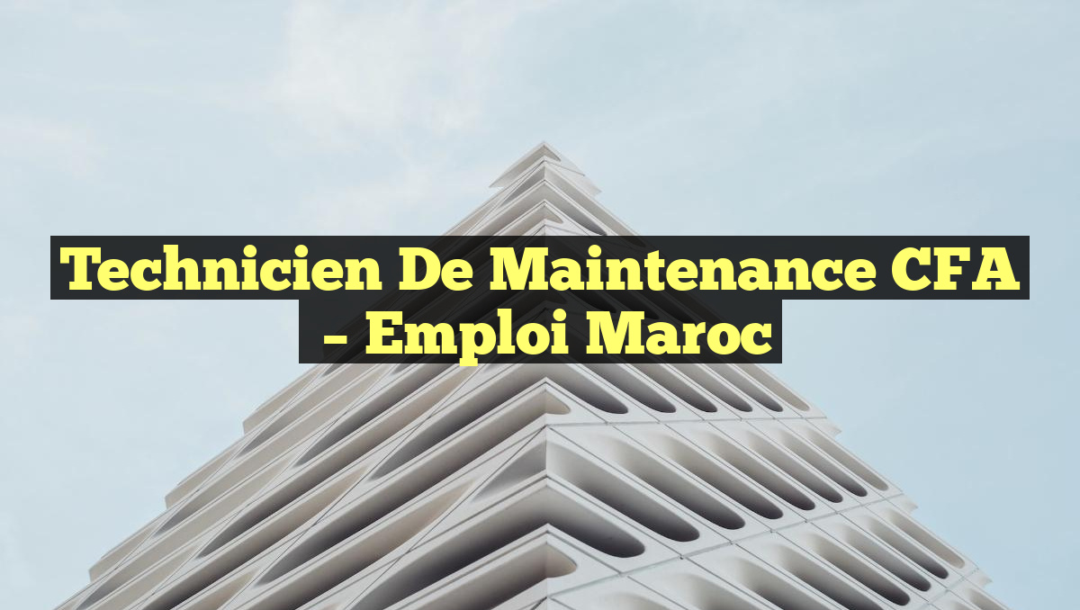 Technicien de Maintenance CFA
– Emploi Maroc