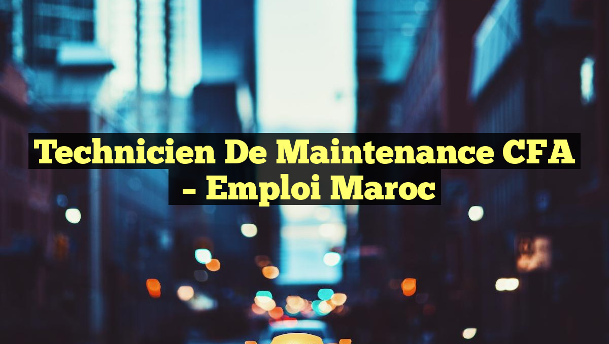 Technicien de Maintenance CFA
– Emploi Maroc