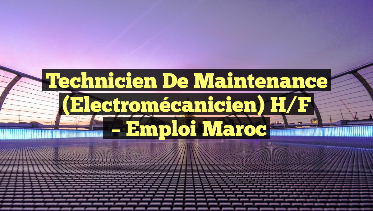 Technicien de Maintenance (Electromécanicien) H/F
– Emploi Maroc