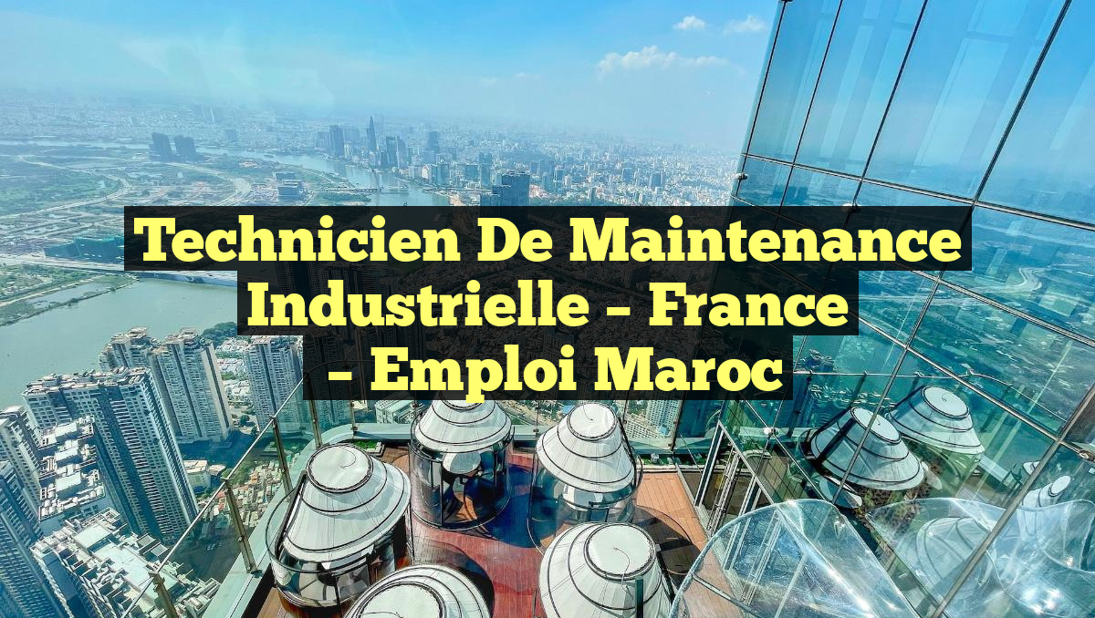 Technicien de Maintenance Industrielle – France
– Emploi Maroc
