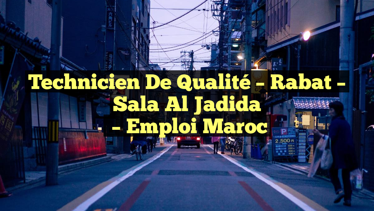 Technicien de Qualité – Rabat – Sala Al Jadida
– Emploi Maroc