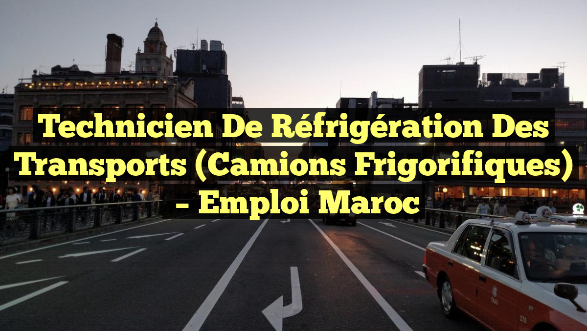 Technicien de Réfrigération des Transports (Camions Frigorifiques)
– Emploi Maroc
