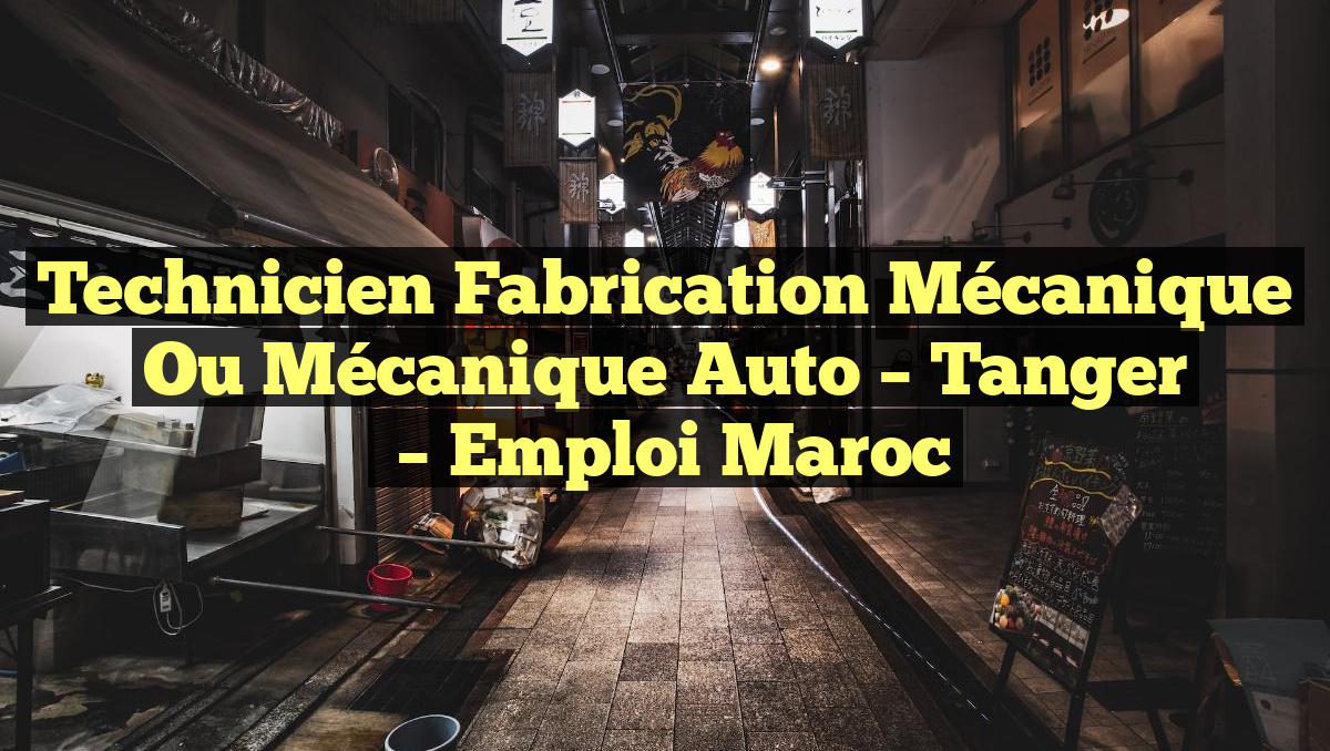 Technicien Fabrication Mécanique ou Mécanique Auto – Tanger
– Emploi Maroc