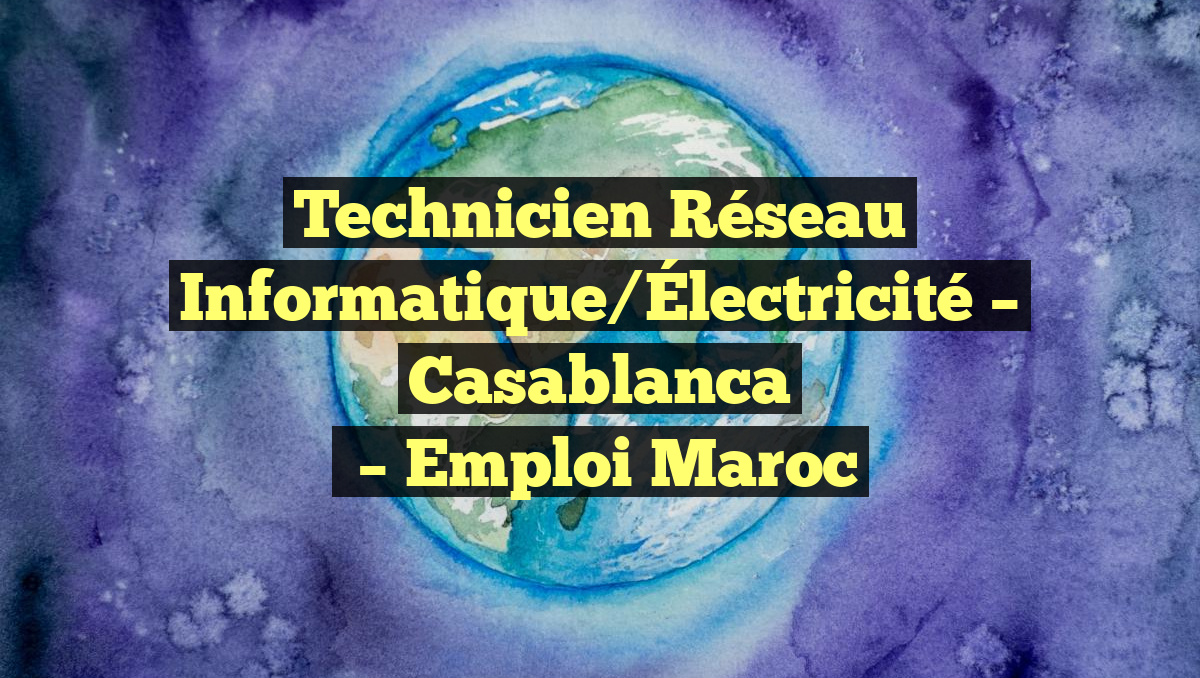 Technicien Réseau Informatique/Électricité – Casablanca
– Emploi Maroc