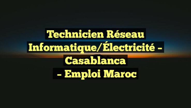 Technicien Réseau Informatique/Électricité – Casablanca
– Emploi Maroc