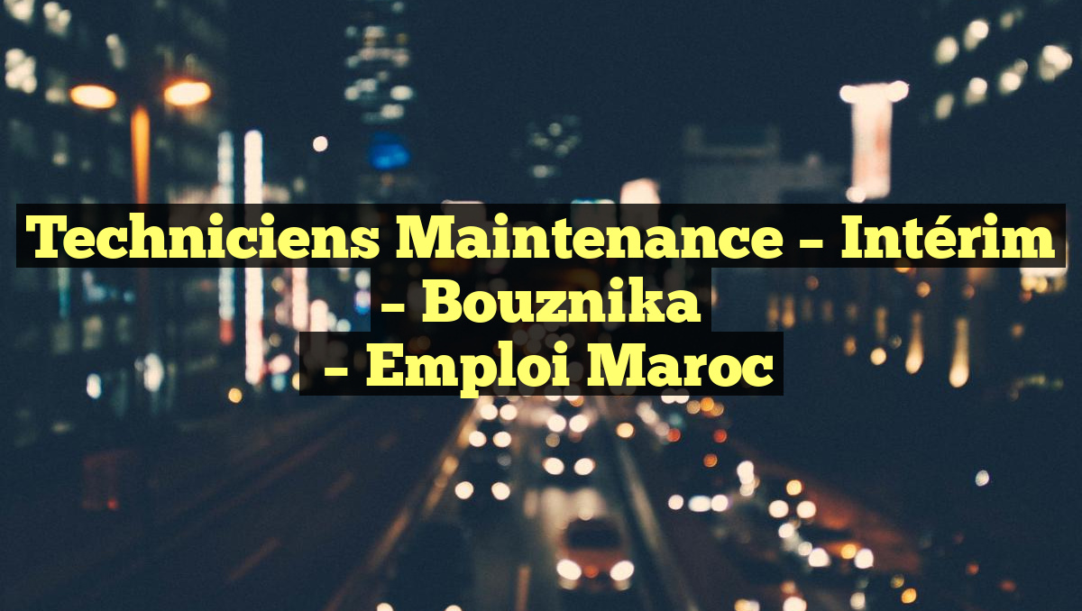 Techniciens Maintenance – Intérim – Bouznika
– Emploi Maroc