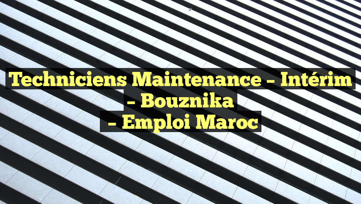Techniciens Maintenance – Intérim – Bouznika
– Emploi Maroc