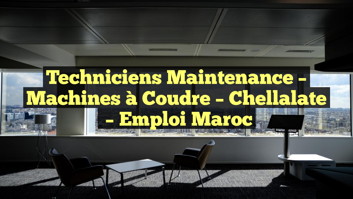 Techniciens Maintenance – Machines à Coudre – Chellalate
– Emploi Maroc