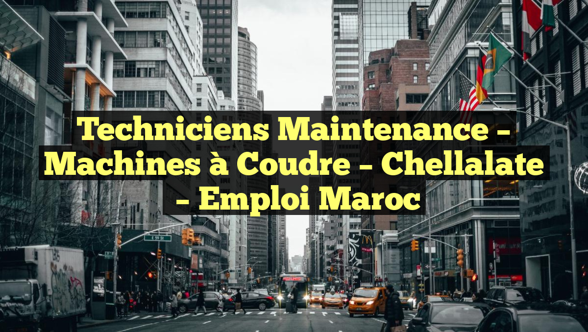 Techniciens Maintenance – Machines à Coudre – Chellalate
– Emploi Maroc