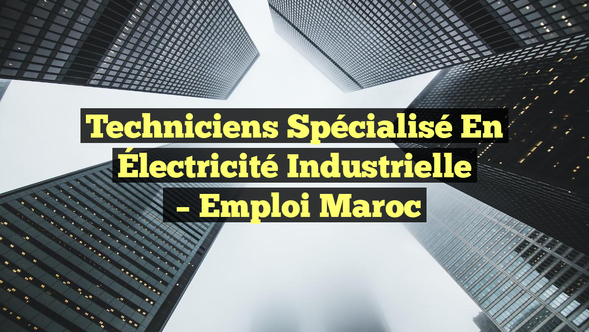 Techniciens Spécialisé en Électricité Industrielle
– Emploi Maroc