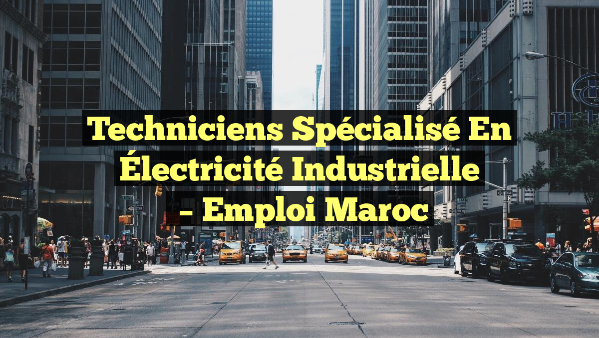 Techniciens Spécialisé en Électricité Industrielle
– Emploi Maroc