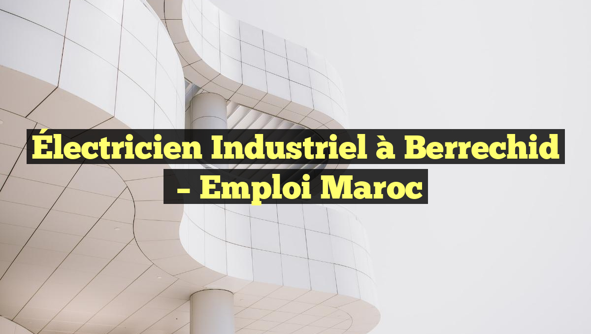 Électricien Industriel à Berrechid
– Emploi Maroc