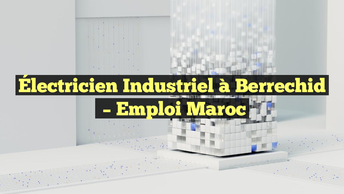 Électricien Industriel à Berrechid
– Emploi Maroc