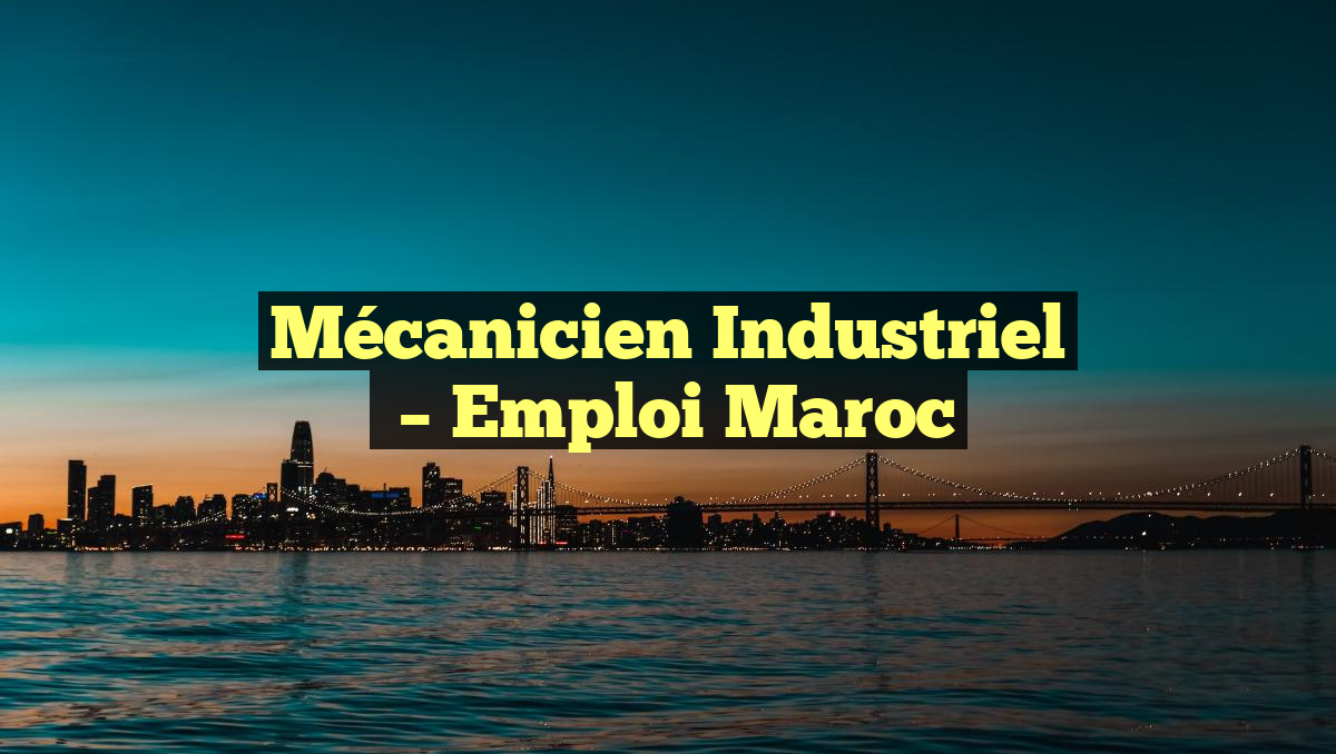 Mécanicien Industriel
– Emploi Maroc