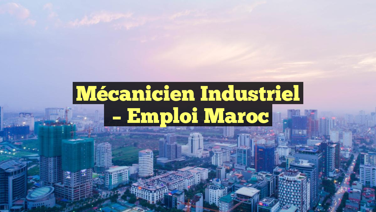 Mécanicien Industriel
– Emploi Maroc