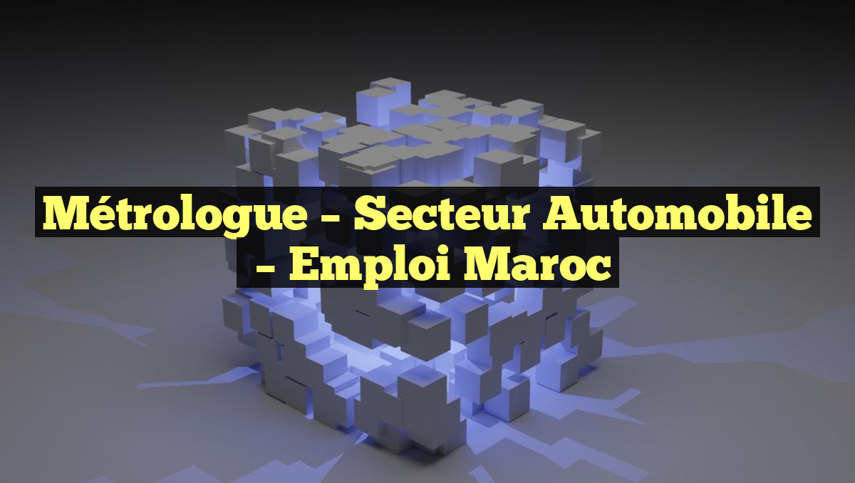 Métrologue – Secteur Automobile
– Emploi Maroc