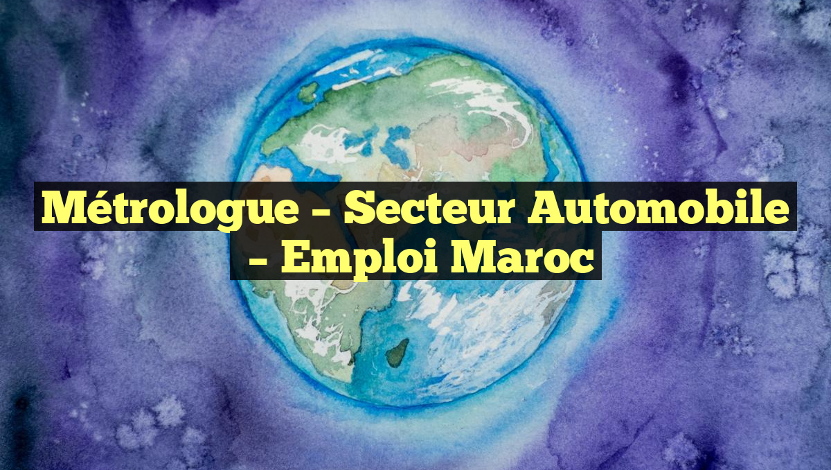 Métrologue – Secteur Automobile
– Emploi Maroc