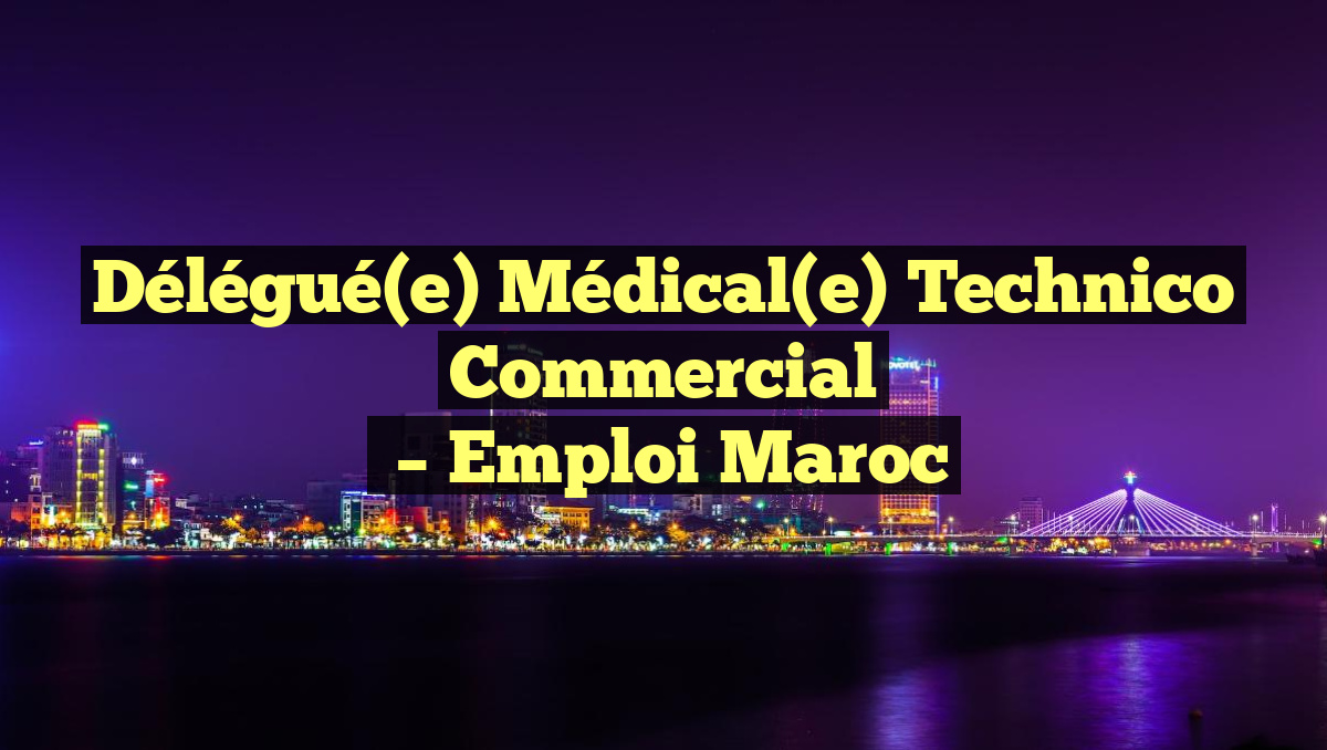 Délégué(e) Médical(e) Technico Commercial
– Emploi Maroc