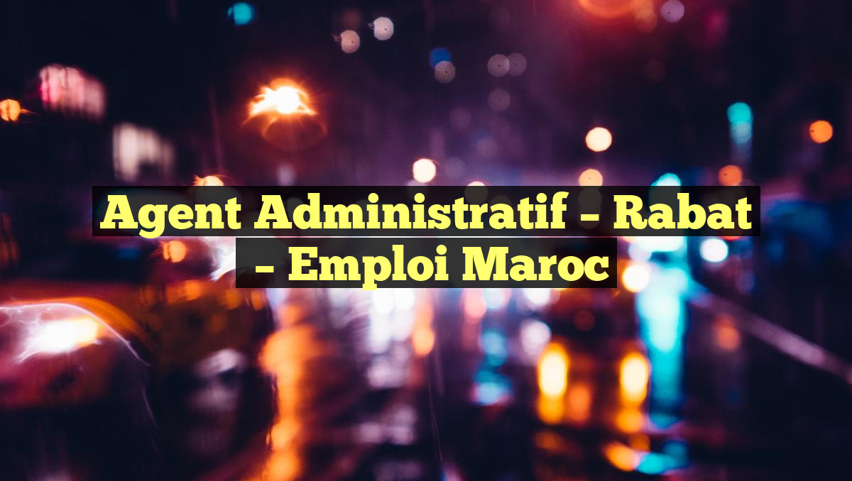 Agent Administratif – Rabat
– Emploi Maroc