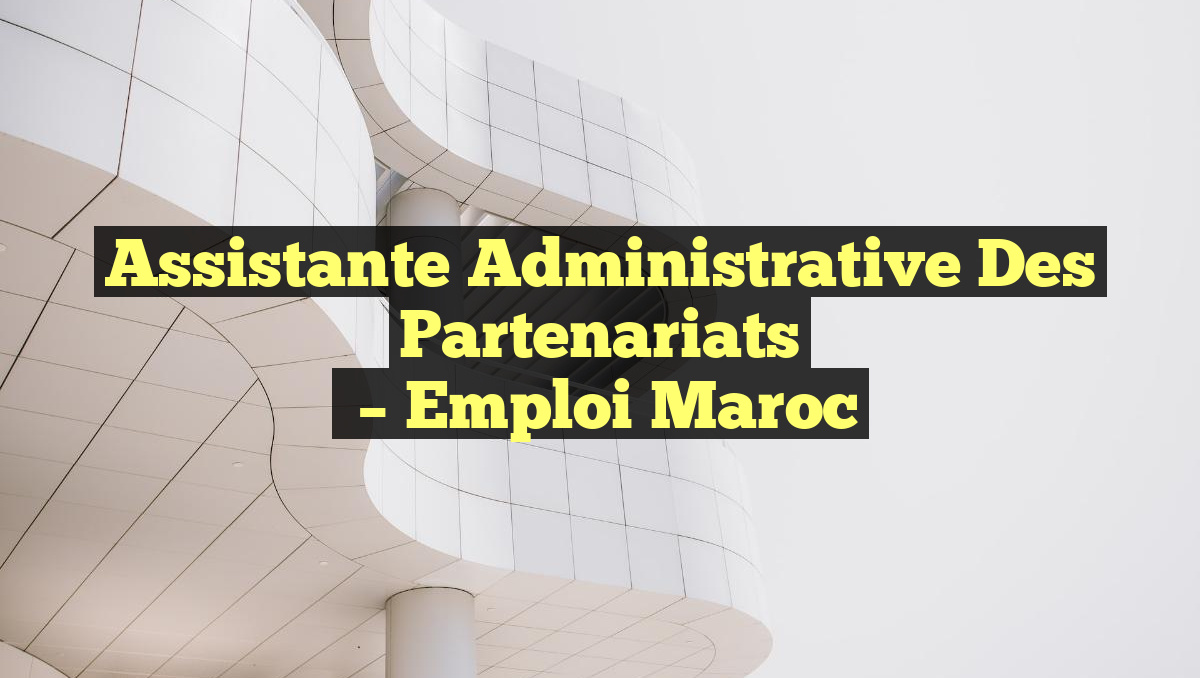 Assistante Administrative des Partenariats
– Emploi Maroc