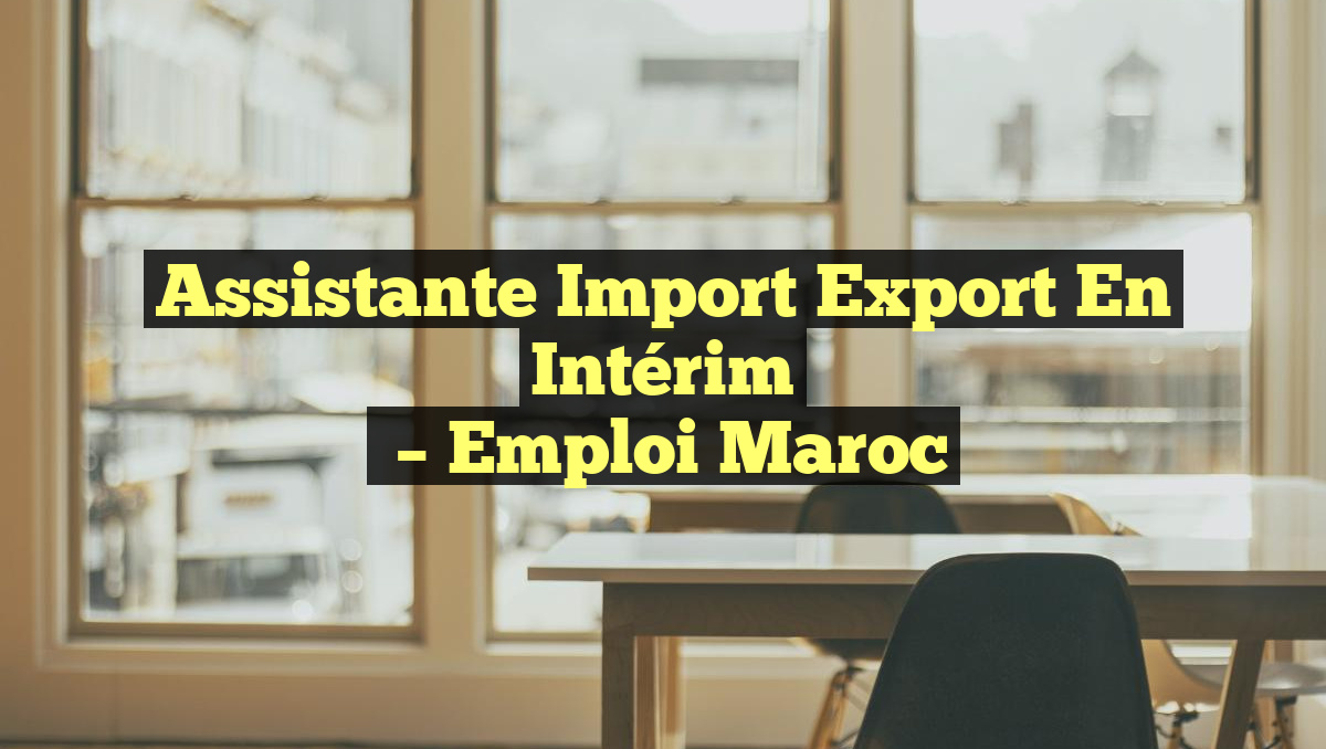 Assistante Import Export en Intérim
– Emploi Maroc
