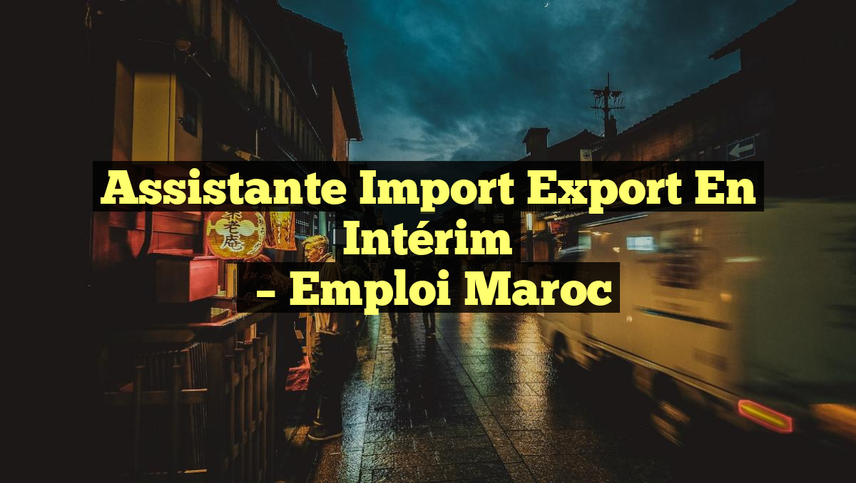 Assistante Import Export en Intérim
– Emploi Maroc