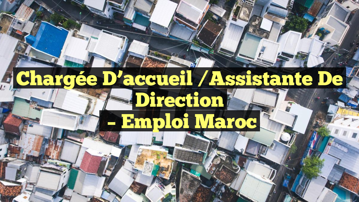 Chargée D’accueil /Assistante de Direction
– Emploi Maroc