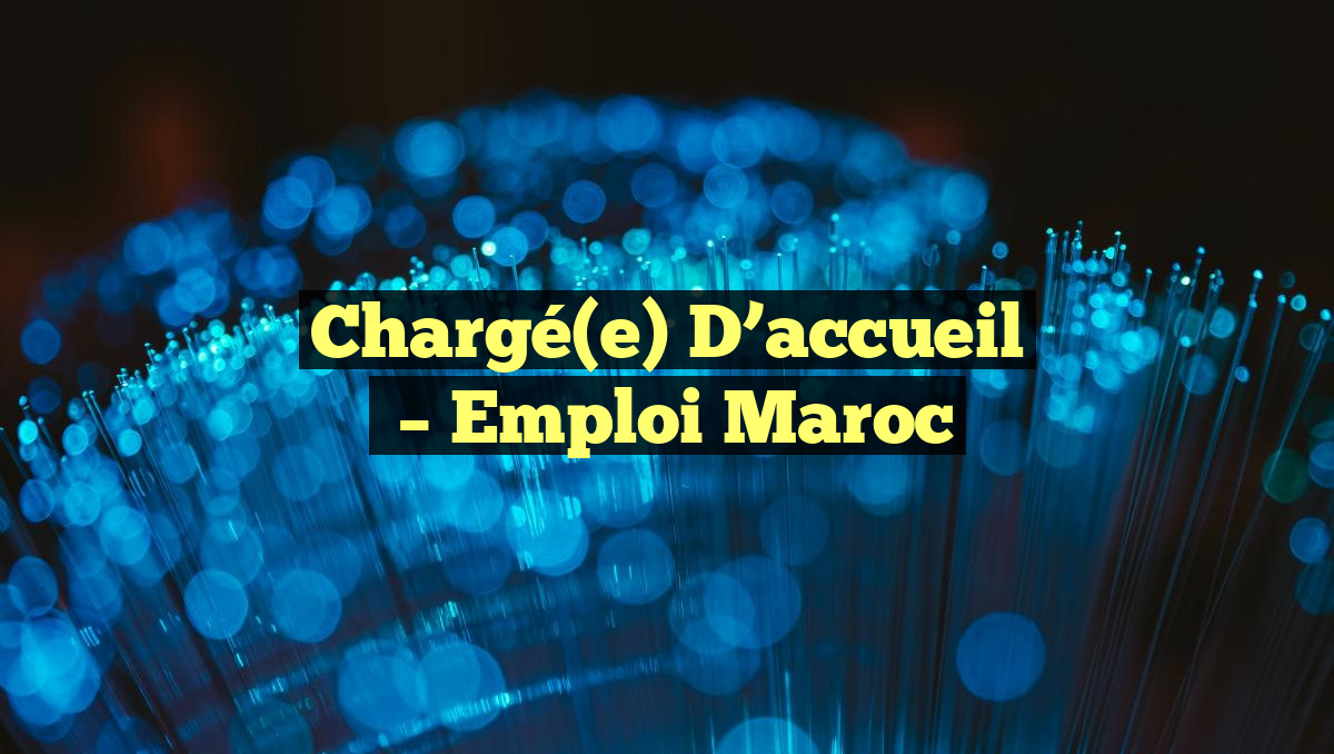Chargé(e) D’accueil
– Emploi Maroc