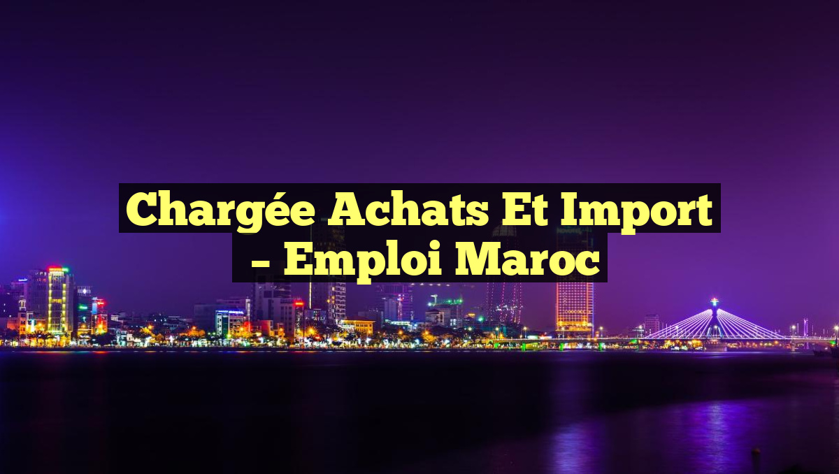 Chargée Achats et Import
– Emploi Maroc