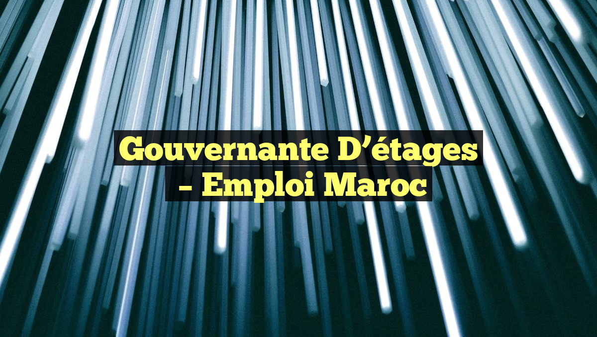 Gouvernante D&rsquo;étages
– Emploi Maroc