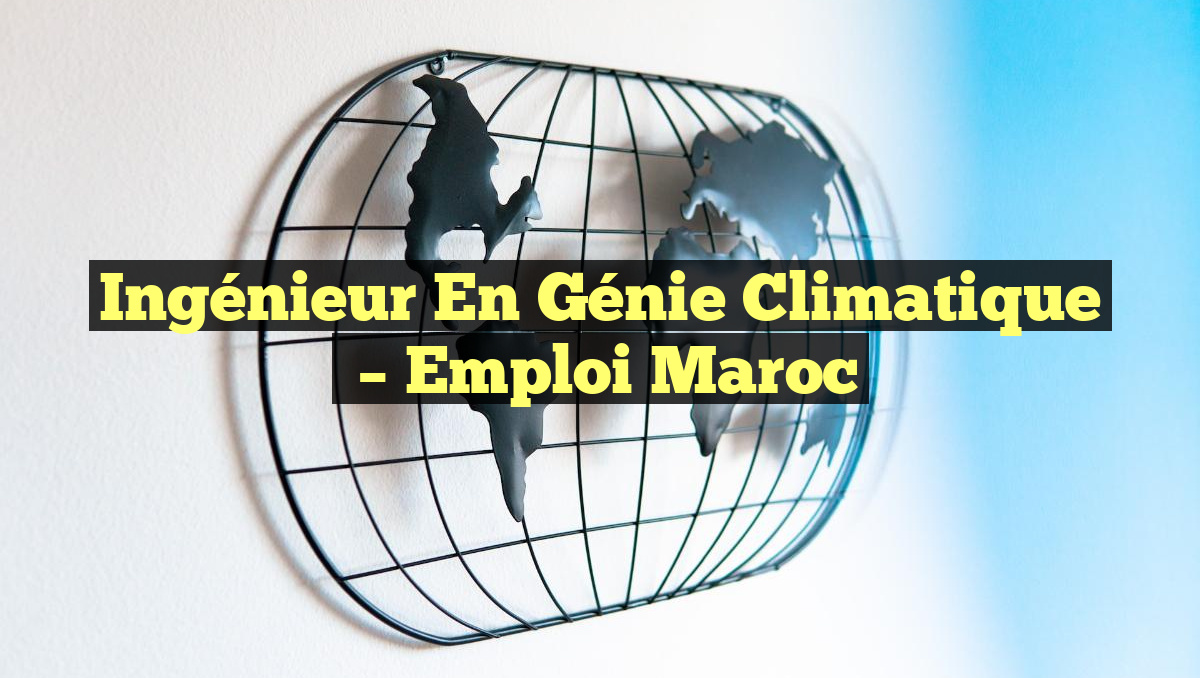 Ingénieur en Génie Climatique
– Emploi Maroc