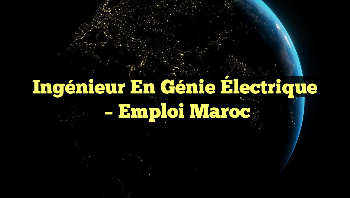 Ingénieur en Génie Électrique
– Emploi Maroc