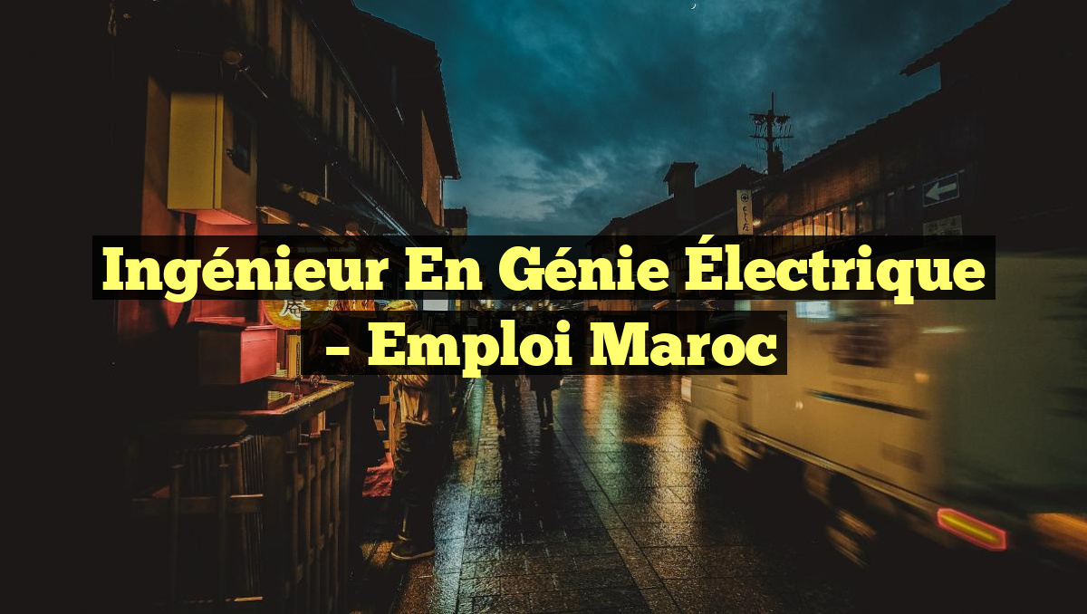 Ingénieur en Génie Électrique
– Emploi Maroc