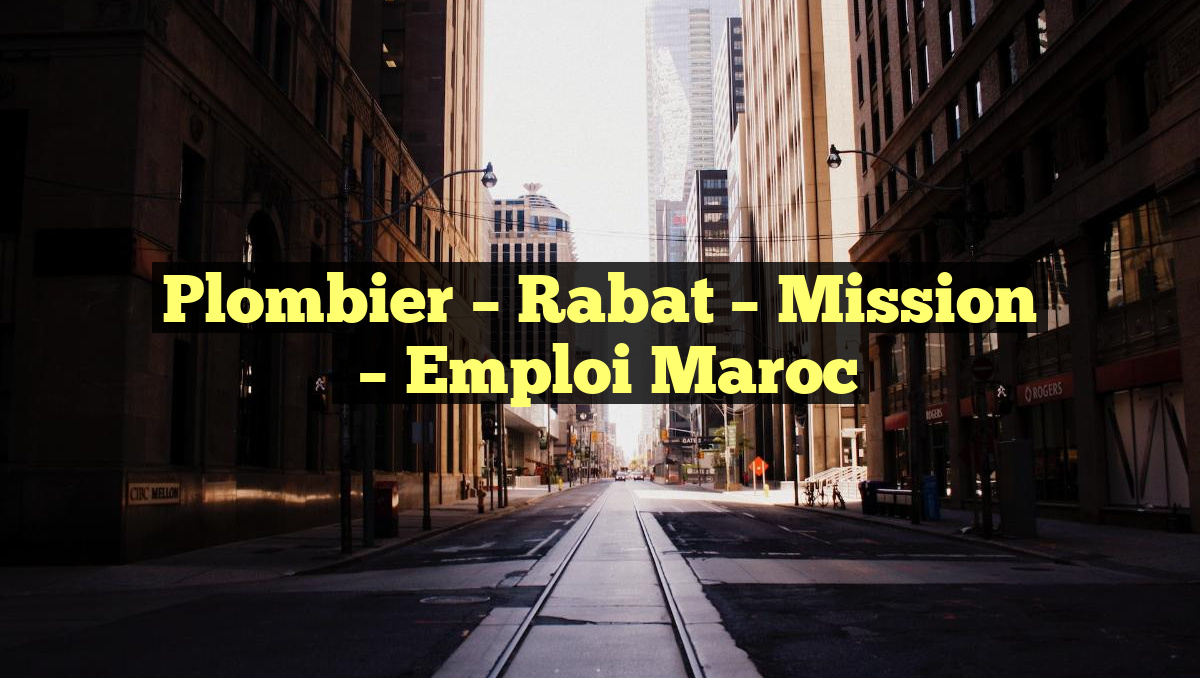Plombier – Rabat – Mission
– Emploi Maroc