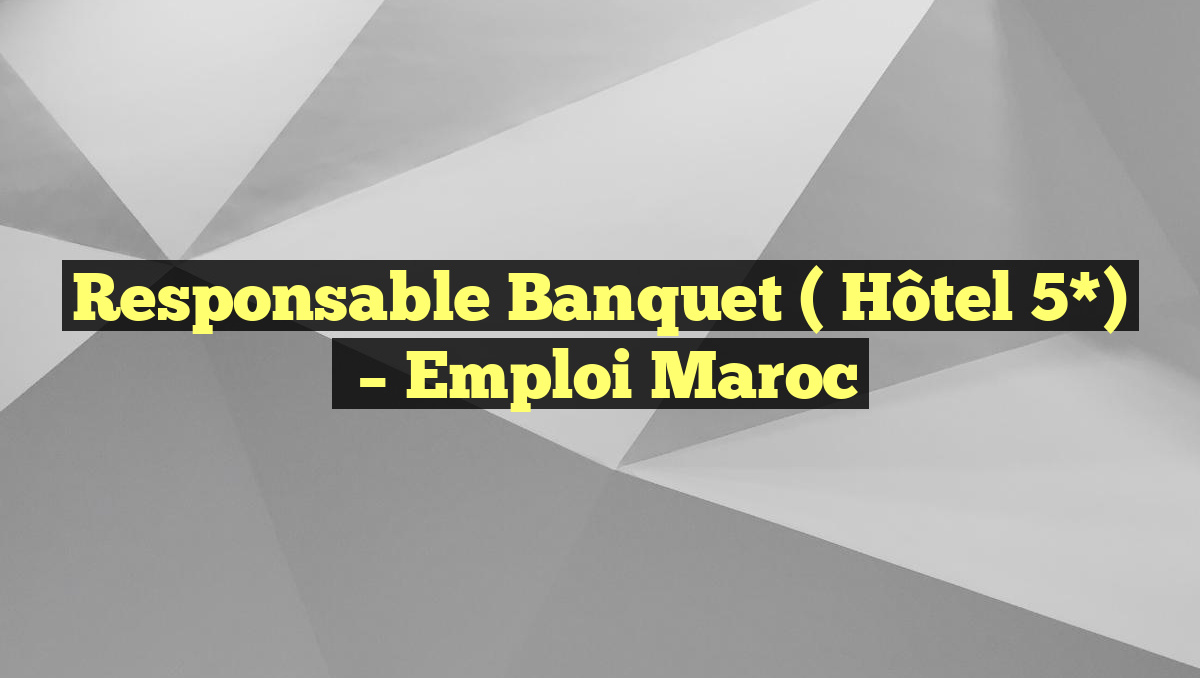 Responsable Banquet ( Hôtel 5*)
– Emploi Maroc