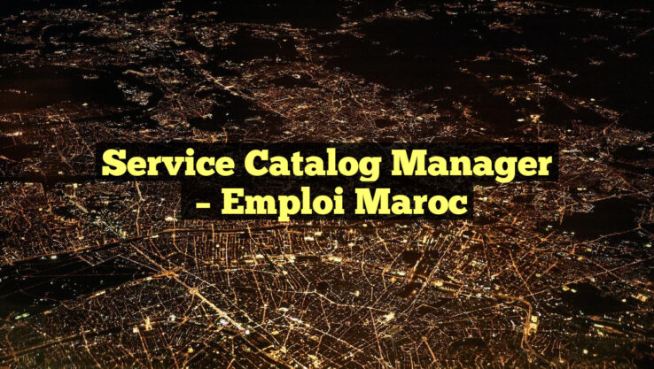 Service Catalog Manager
– Emploi Maroc