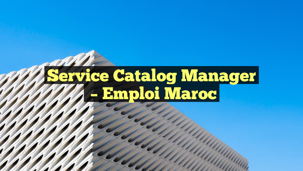 Service Catalog Manager
– Emploi Maroc