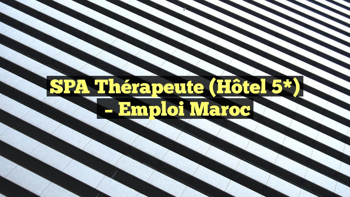 SPA Thérapeute (Hôtel 5*)
– Emploi Maroc
