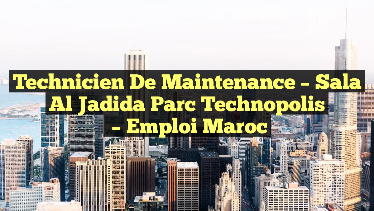 Technicien de Maintenance – Sala Al Jadida Parc Technopolis
– Emploi Maroc