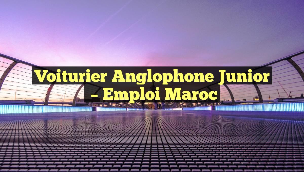 Voiturier Anglophone Junior
– Emploi Maroc