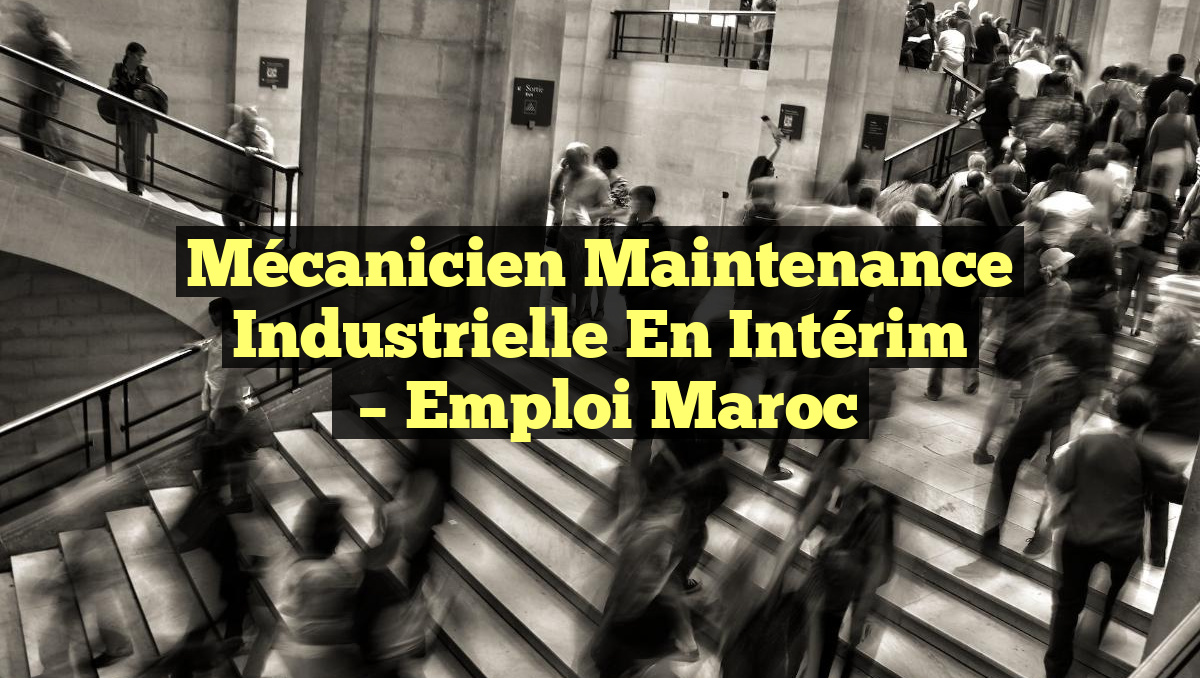 Mécanicien Maintenance Industrielle en Intérim
– Emploi Maroc