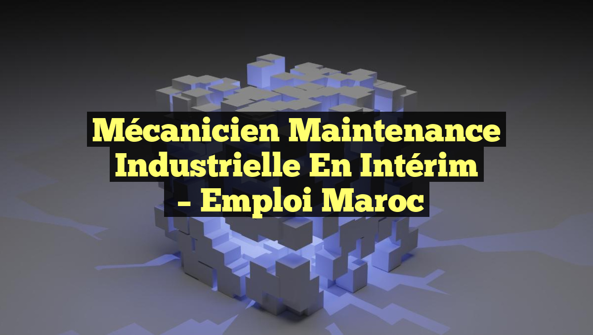 Mécanicien Maintenance Industrielle en Intérim
– Emploi Maroc