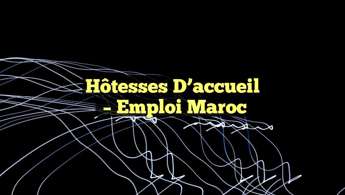 Hôtesses D&rsquo;accueil
– Emploi Maroc